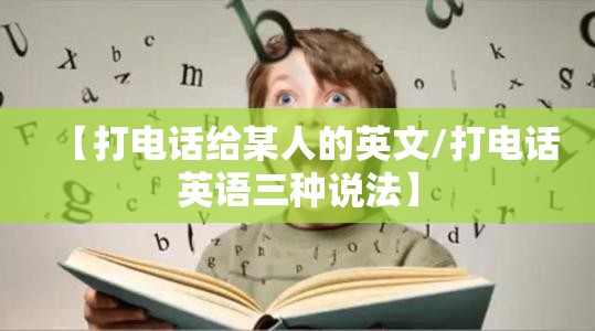 【打电话给某人的英文/打电话英语三种说法】