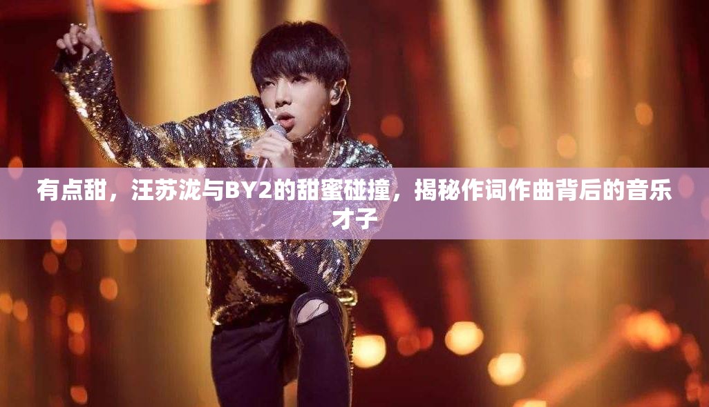 有点甜，汪苏泷与BY2的甜蜜碰撞，揭秘作词作曲背后的音乐才子