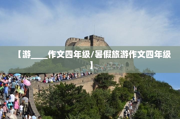 【游____作文四年级/暑假旅游作文四年级】
