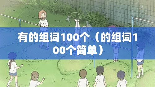 有的组词100个（的组词100个简单）