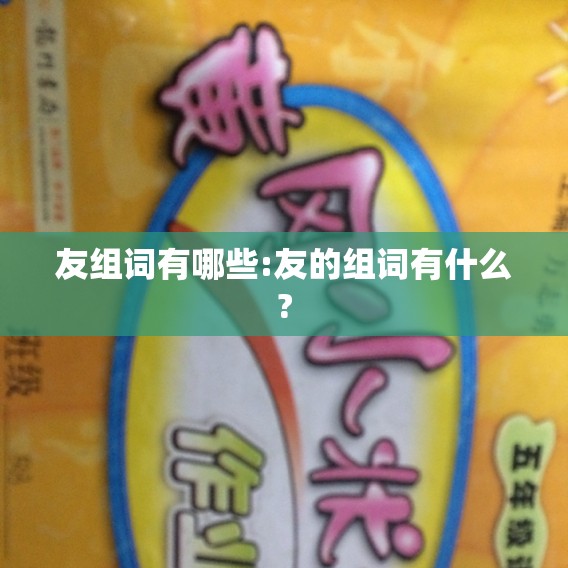 友组词有哪些:友的组词有什么?