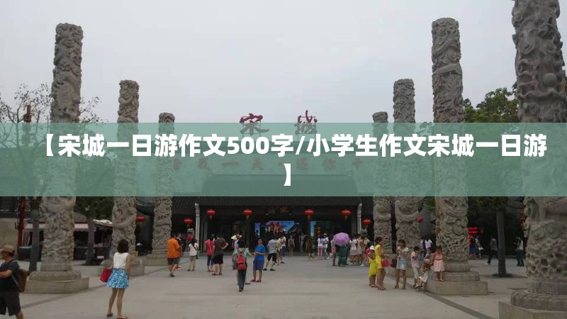 【宋城一日游作文500字/小学生作文宋城一日游】