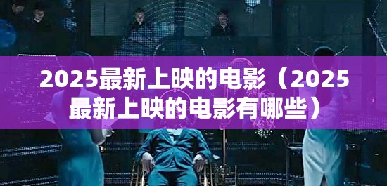 2025最新上映的电影（2025最新上映的电影有哪些）