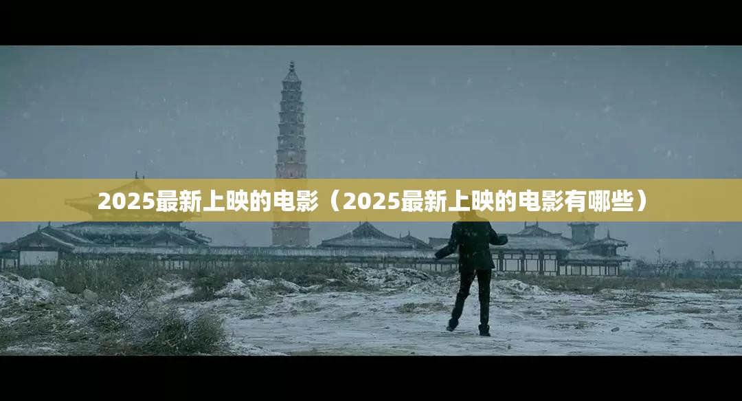 2025最新上映的电影（2025最新上映的电影有哪些）