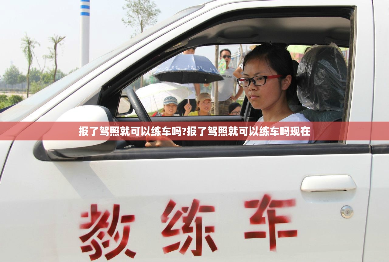 报了驾照就可以练车吗?报了驾照就可以练车吗现在
