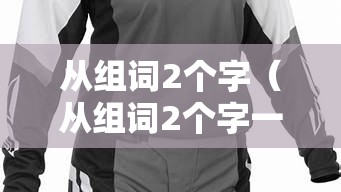 从组词2个字（从组词2个字一年级）