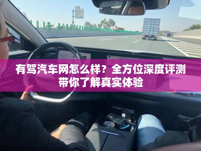 有驾汽车网怎么样？全方位深度评测带你了解真实体验
