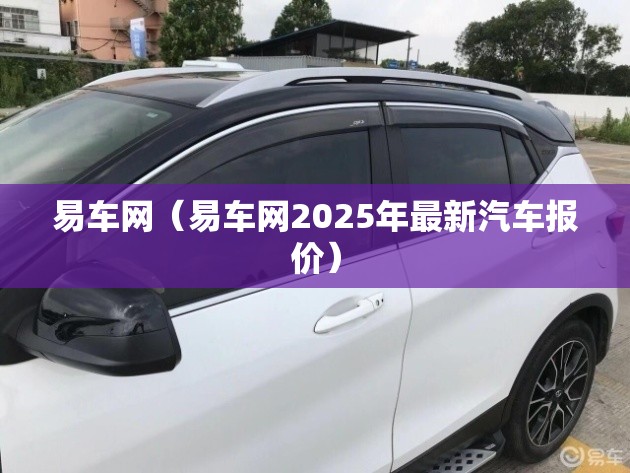 易车网（易车网2025年最新汽车报价）