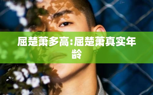 屈楚萧多高:屈楚萧真实年龄
