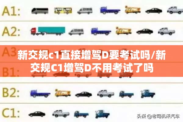 新交规c1直接增驾D要考试吗/新交规C1增驾D不用考试了吗