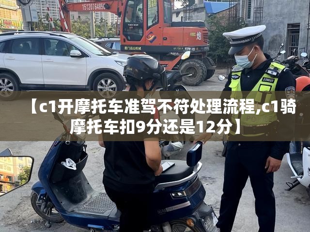 【c1开摩托车准驾不符处理流程,c1骑摩托车扣9分还是12分】