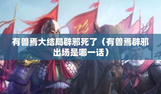 有兽焉大结局辟邪死了（有兽焉辟邪出场是哪一话）