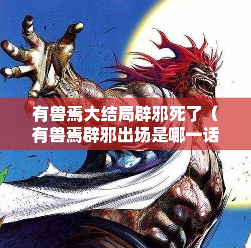 有兽焉大结局辟邪死了（有兽焉辟邪出场是哪一话）
