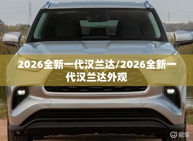 2026全新一代汉兰达/2026全新一代汉兰达外观