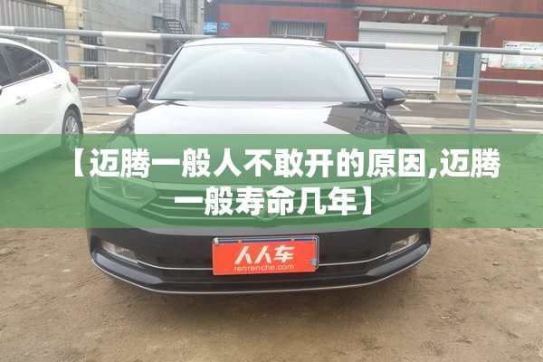 【迈腾一般人不敢开的原因,迈腾一般寿命几年】