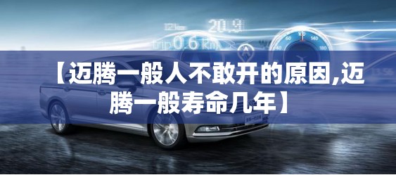 【迈腾一般人不敢开的原因,迈腾一般寿命几年】