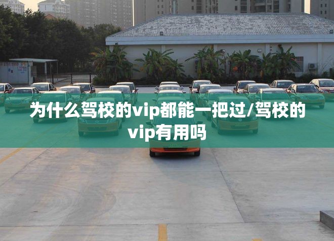为什么驾校的vip都能一把过/驾校的vip有用吗