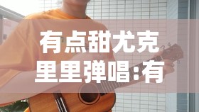 有点甜尤克里里弹唱:有点甜尤克里里弹唱谱