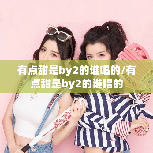 有点甜是by2的谁唱的/有点甜是by2的谁唱的