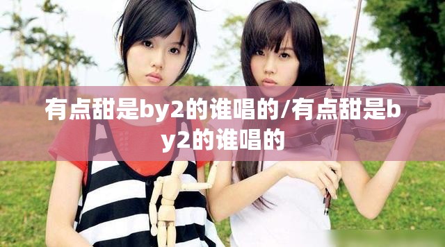 有点甜是by2的谁唱的/有点甜是by2的谁唱的