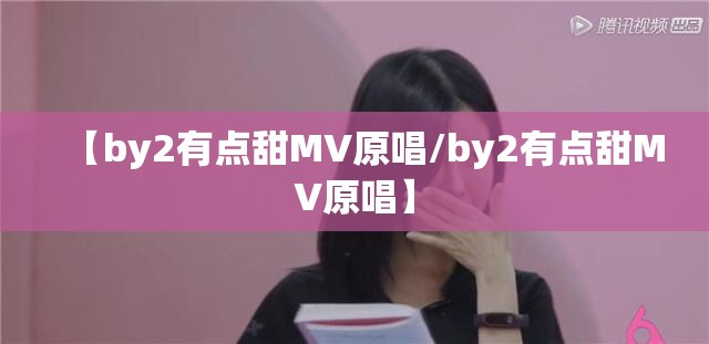 【by2有点甜MV原唱/by2有点甜MV原唱】