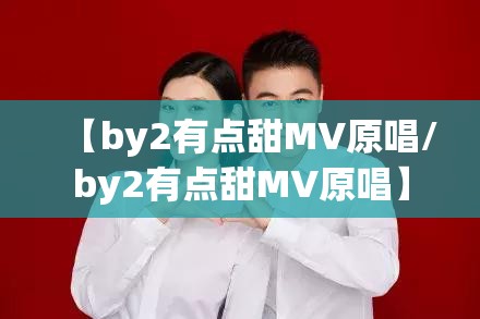 【by2有点甜MV原唱/by2有点甜MV原唱】