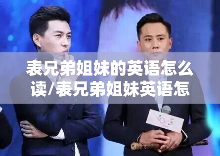 表兄弟姐妹的英语怎么读/表兄弟姐妹英语怎么拼