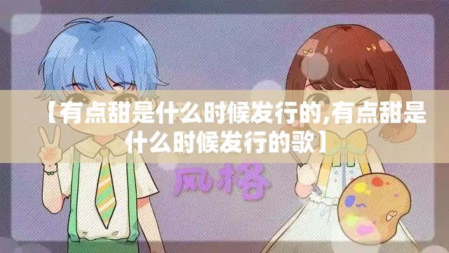 【有点甜是什么时候发行的,有点甜是什么时候发行的歌】