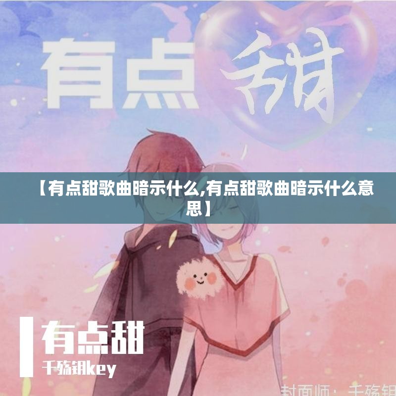【有点甜歌曲暗示什么,有点甜歌曲暗示什么意思】