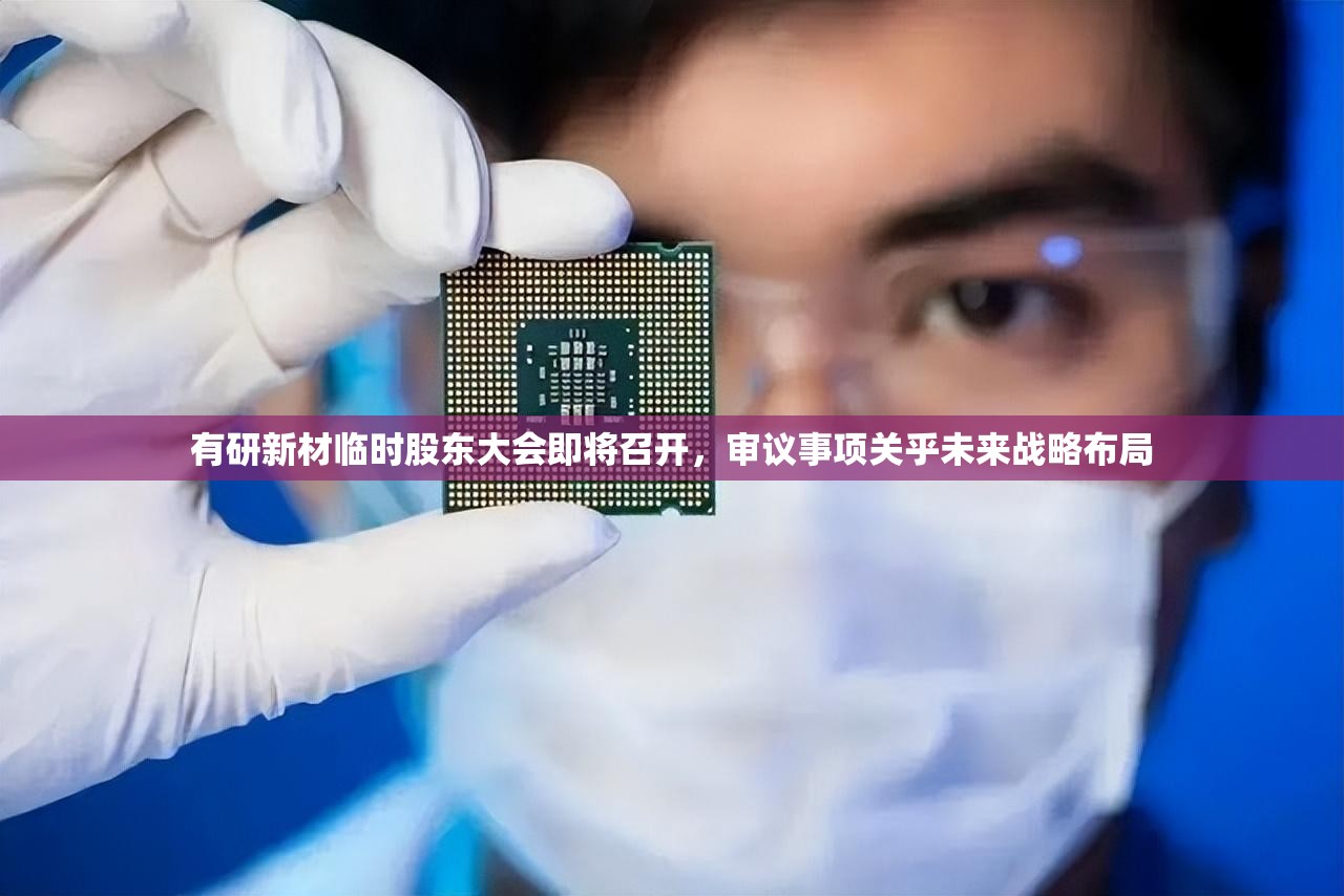 有研新材临时股东大会即将召开，审议事项关乎未来战略布局