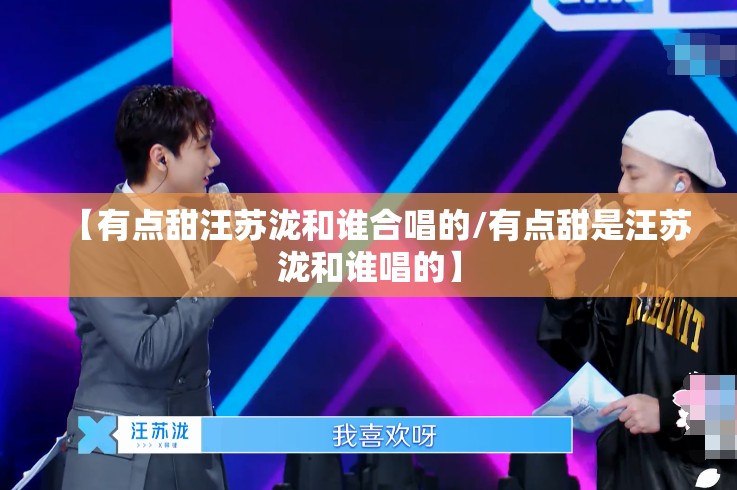 【有点甜汪苏泷和谁合唱的/有点甜是汪苏泷和谁唱的】