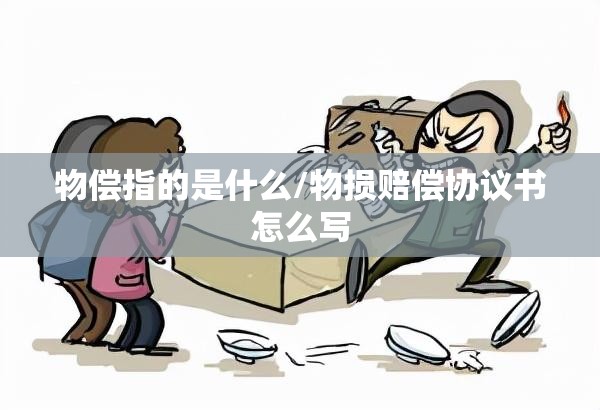物偿指的是什么/物损赔偿协议书怎么写