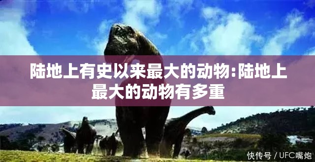 陆地上有史以来最大的动物:陆地上最大的动物有多重