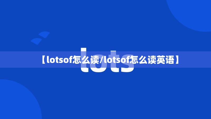 【lotsof怎么读/lotsof怎么读英语】
