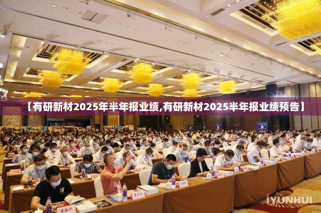 【有研新材2025年半年报业绩,有研新材2025半年报业绩预告】