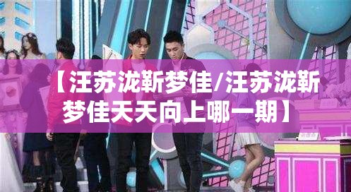 【汪苏泷靳梦佳/汪苏泷靳梦佳天天向上哪一期】
