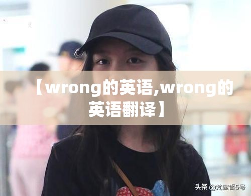 【wrong的英语,wrong的英语翻译】