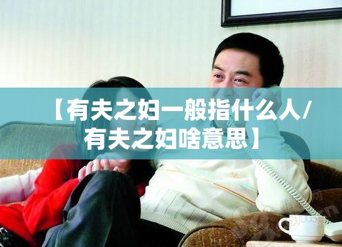 【有夫之妇一般指什么人/有夫之妇啥意思】