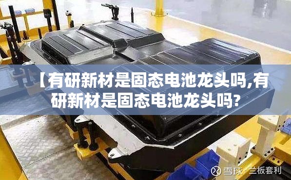 【有研新材是固态电池龙头吗,有研新材是固态电池龙头吗?