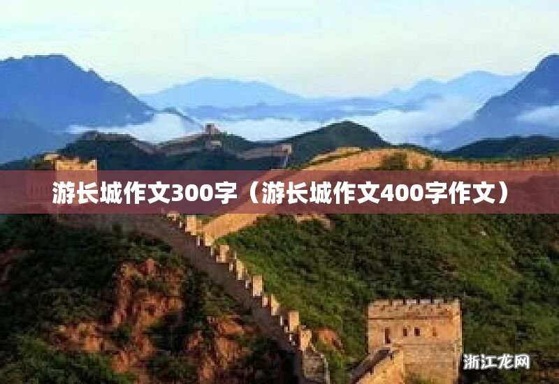 游长城作文300字（游长城作文400字作文）