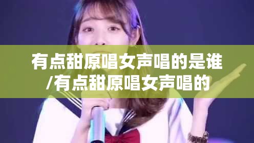 有点甜原唱女声唱的是谁/有点甜原唱女声唱的
