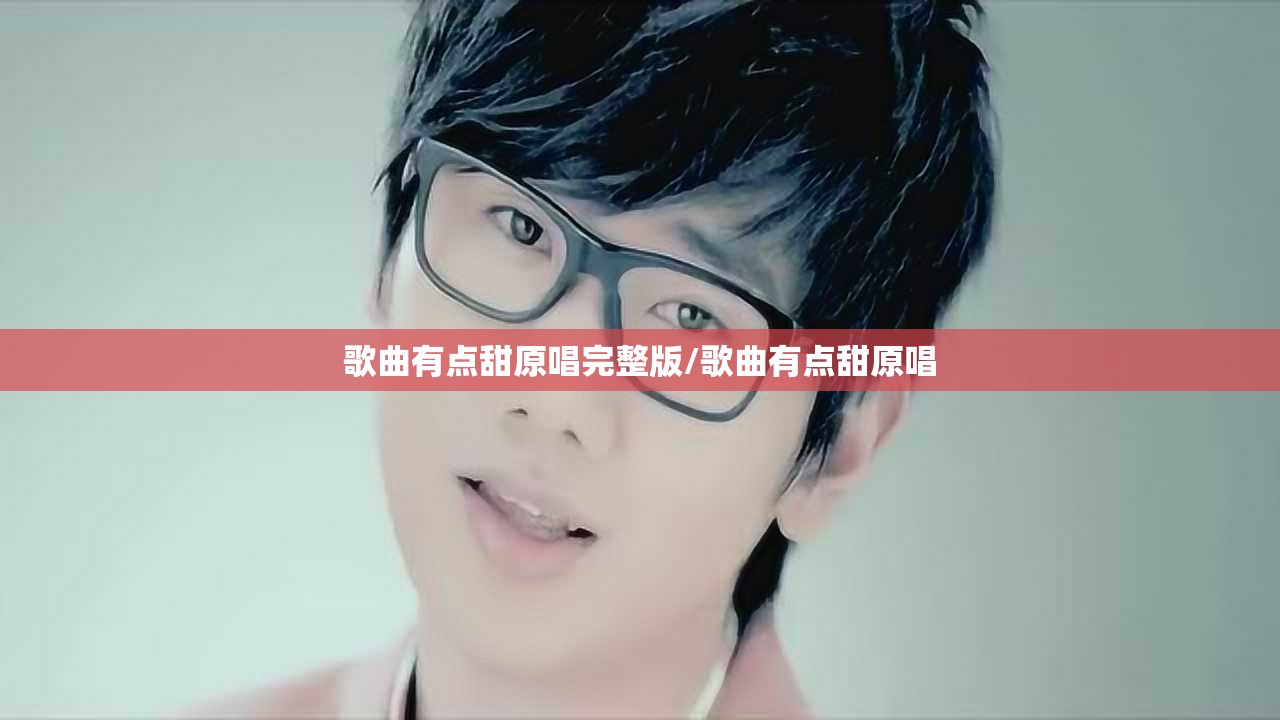 歌曲有点甜原唱完整版/歌曲有点甜原唱