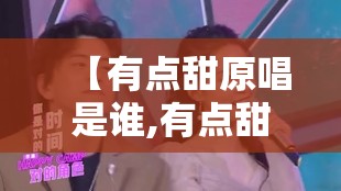 【有点甜原唱是谁,有点甜原唱是谁唱的】