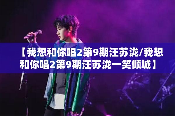 【我想和你唱2第9期汪苏泷/我想和你唱2第9期汪苏泷一笑倾城】