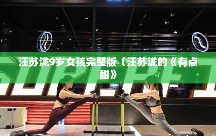 汪苏泷9岁女孩完整版（汪苏泷的《有点甜》