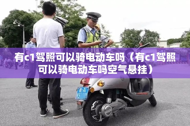 有c1驾照可以骑电动车吗（有c1驾照可以骑电动车吗空气悬挂）