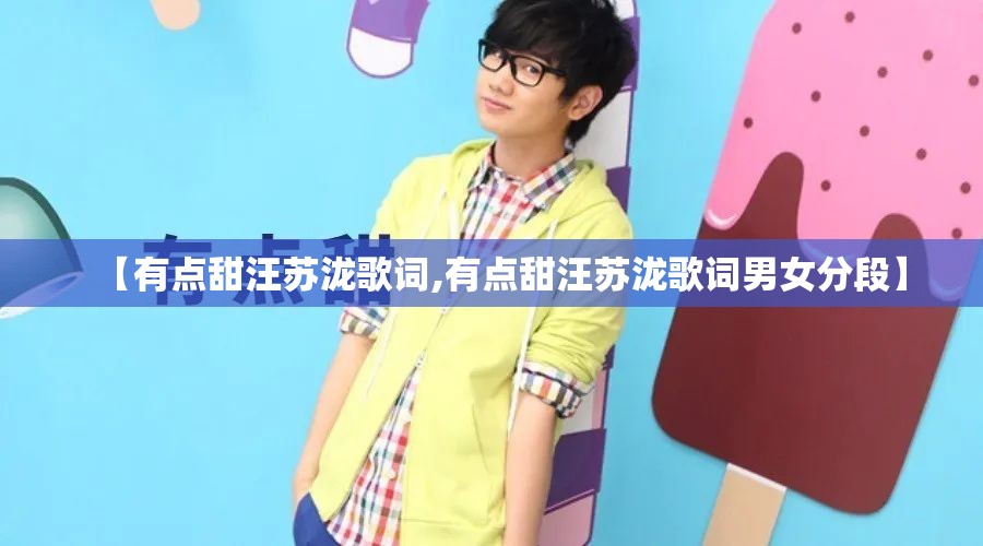 【有点甜汪苏泷歌词,有点甜汪苏泷歌词男女分段】