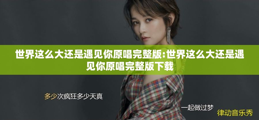 世界这么大还是遇见你原唱完整版:世界这么大还是遇见你原唱完整版下载