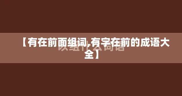 【有在前面组词,有字在前的成语大全】