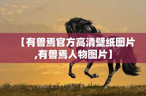 【有兽焉官方高清壁纸图片,有兽焉人物图片】